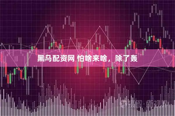 黑马配资网 怕啥来啥，除了轰