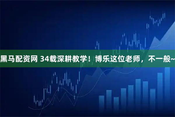 黑马配资网 34载深耕教学！博乐这位老师，不一般~