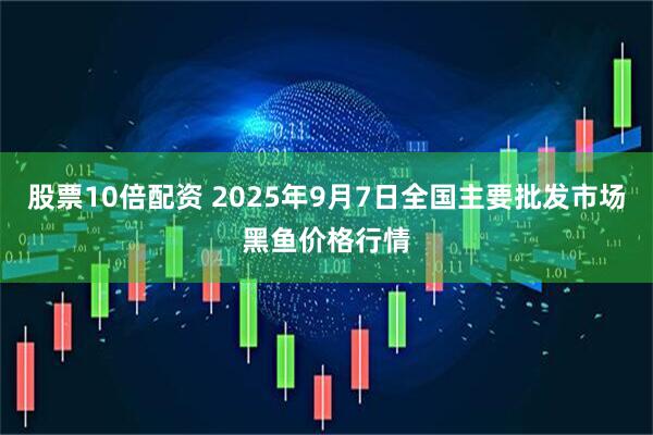 股票10倍配资 2025年9月7日全国主要批发市场黑鱼价格行情