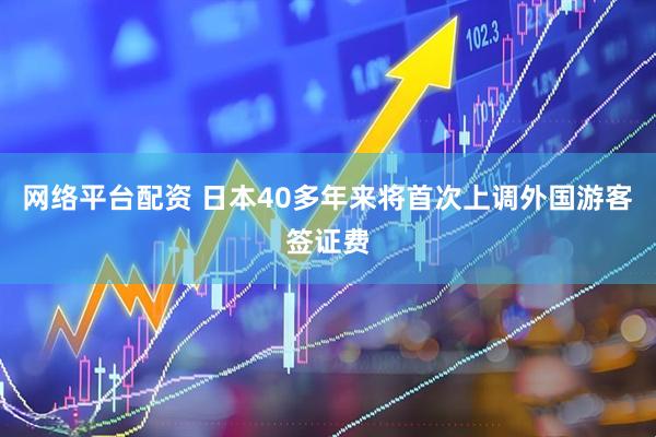 网络平台配资 日本40多年来将首次上调外国游客签证费
